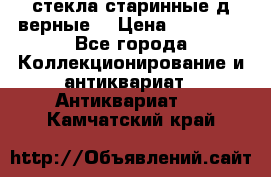 стекла старинные д верные. › Цена ­ 16 000 - Все города Коллекционирование и антиквариат » Антиквариат   . Камчатский край